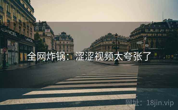 全网炸锅：涩涩视频太夸张了