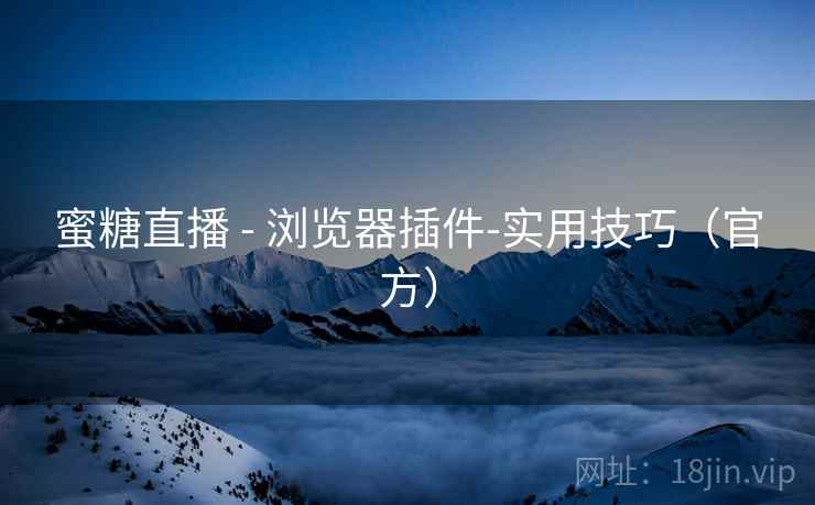 蜜糖直播 - 浏览器插件-实用技巧（官方）