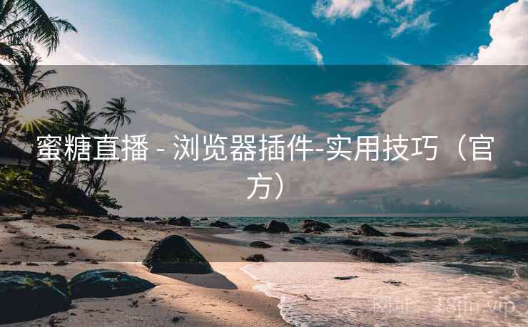 蜜糖直播 - 浏览器插件-实用技巧（官方）