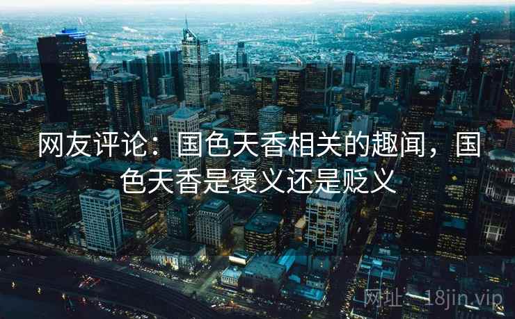 网友评论：国色天香相关的趣闻，国色天香是褒义还是贬义