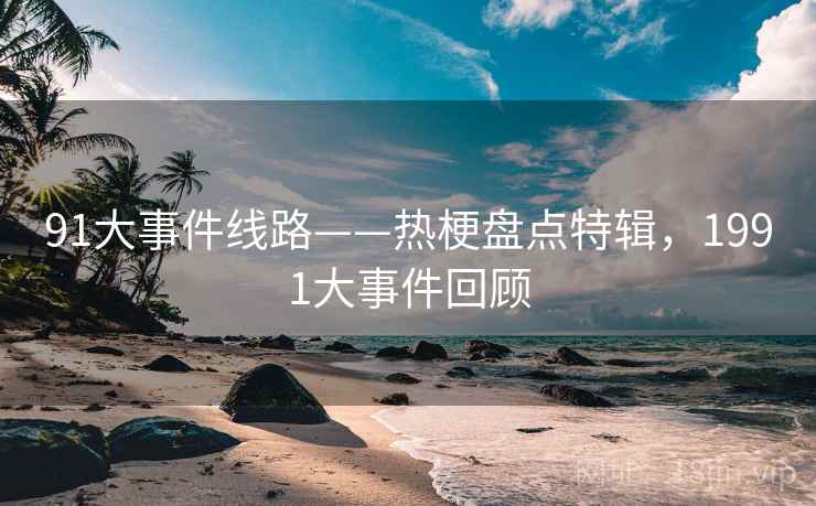 91大事件线路——热梗盘点特辑，1991大事件回顾