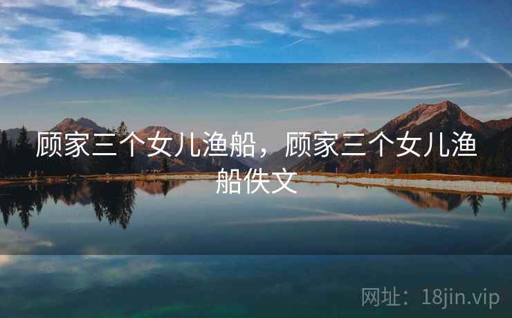 顾家三个女儿渔船，顾家三个女儿渔船佚文