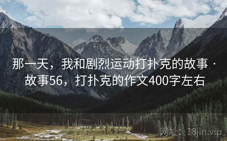 那一天，我和剧烈运动打扑克的故事 · 故事56，打扑克的作文400字左右