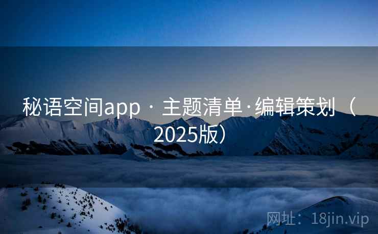 秘语空间app · 主题清单·编辑策划（2025版）
