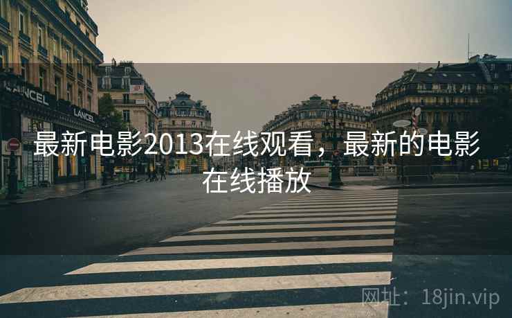 最新电影2013在线观看，最新的电影在线播放