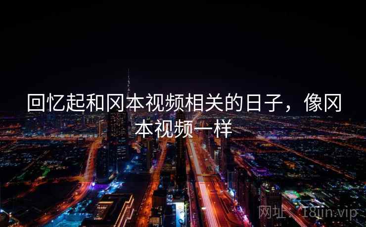 回忆起和冈本视频相关的日子，像冈本视频一样