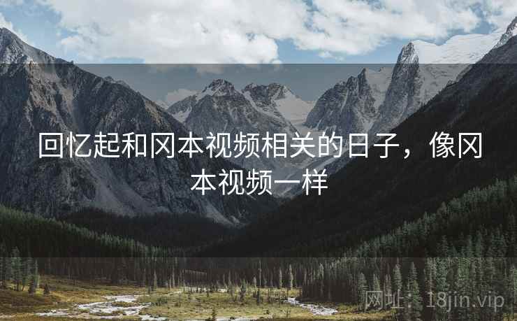 回忆起和冈本视频相关的日子，像冈本视频一样