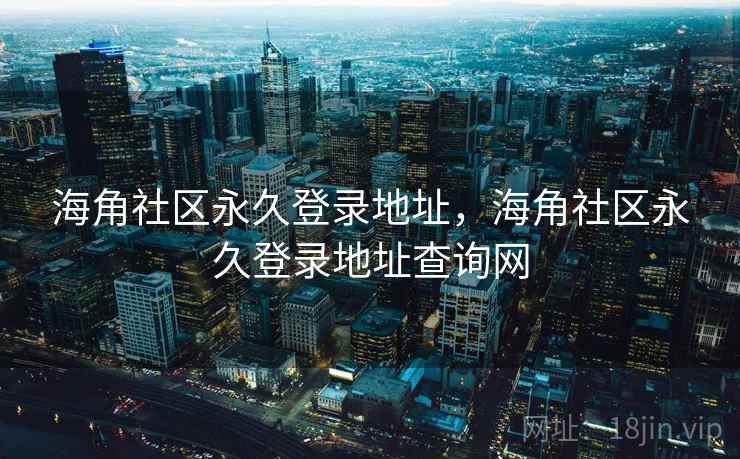 海角社区永久登录地址，海角社区永久登录地址查询网