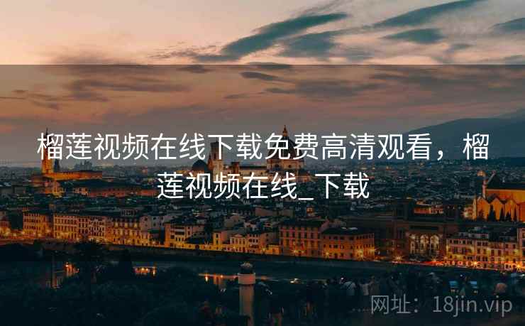 榴莲视频在线下载免费高清观看，榴莲视频在线_下载
