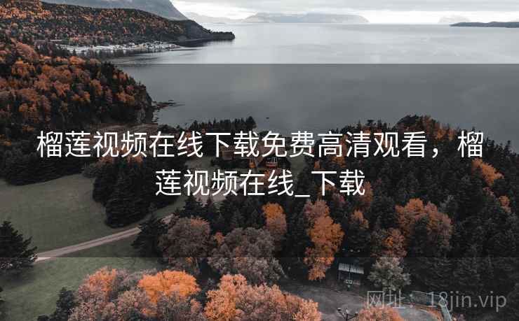 榴莲视频在线下载免费高清观看，榴莲视频在线_下载