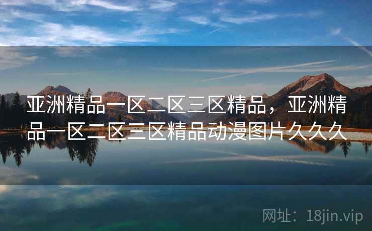 亚洲精品一区二区三区精品，亚洲精品一区二区三区精品动漫图片久久久