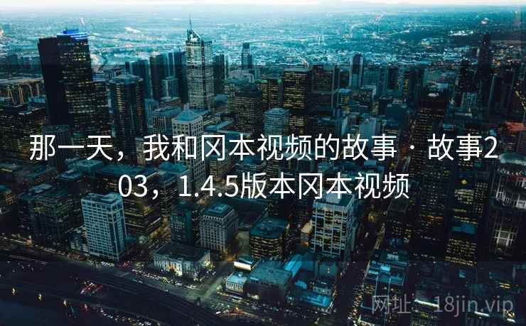 那一天，我和冈本视频的故事 · 故事203，1.4.5版本冈本视频
