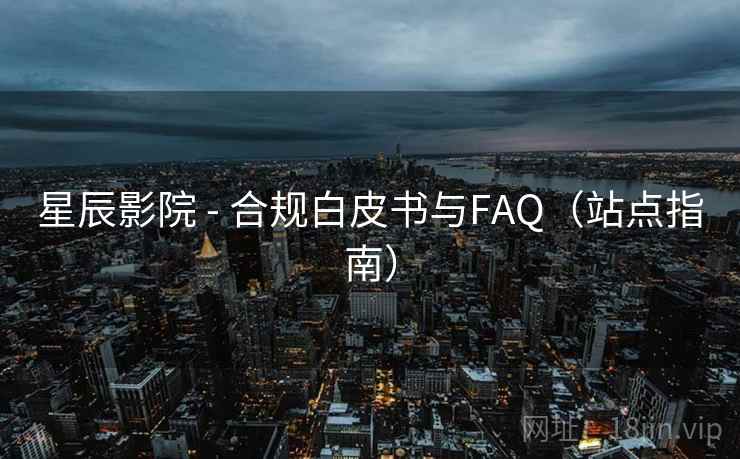 星辰影院 - 合规白皮书与FAQ（站点指南）