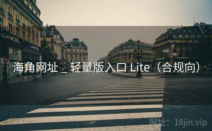 海角网址 _ 轻量版入口 Lite（合规向）