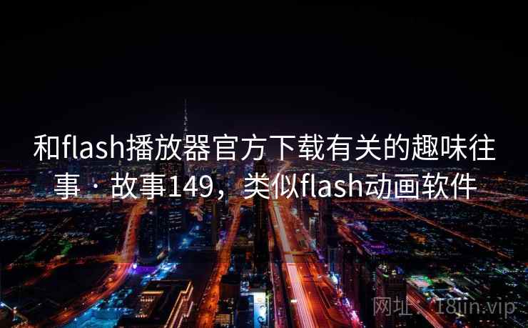 和flash播放器官方下载有关的趣味往事 · 故事149,类似flash动画软件 和flash播放器官方下载有关的趣味往事 · 故事149,类似flash动画软件