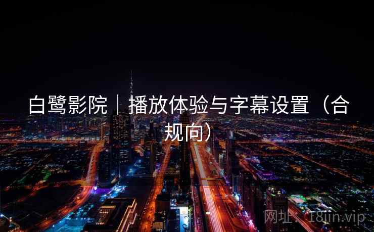 白鹭影院|播放体验与字幕设置(合规向) 白鹭影院|播放体验与字幕设置(合规向)