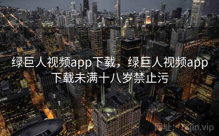 绿巨人视频app下载,绿巨人视频app下载未满十八岁禁止污 绿巨人视频app下载,绿巨人视频app下载未满十八岁禁止污