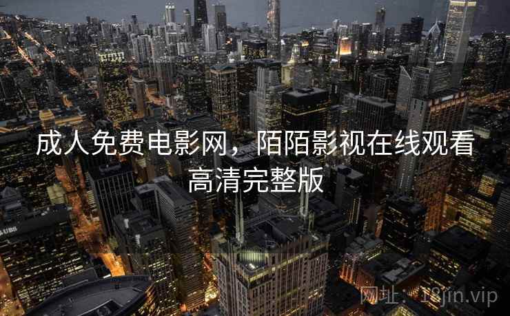 成人免费电影网，陌陌影视在线观看高清完整版