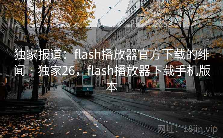 独家报道：flash播放器官方下载的绯闻 · 独家26，flash播放器下载手机版本