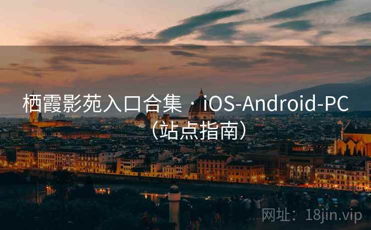 栖霞影苑入口合集 · iOS-Android-PC（站点指南）