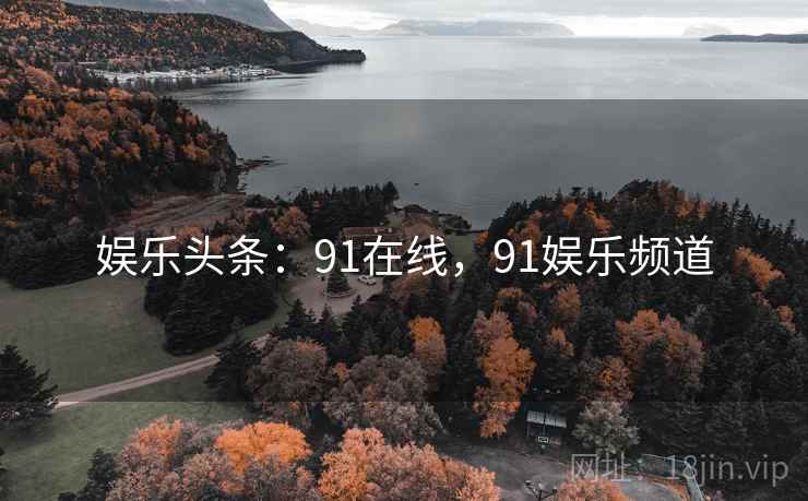 娱乐头条：91在线，91娱乐频道