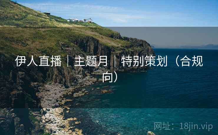 伊人直播｜主题月｜特别策划（合规向）