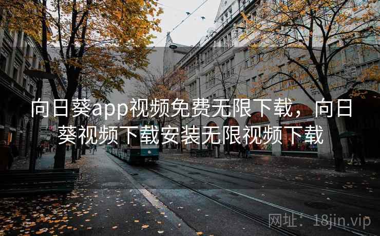 向日葵app视频免费无限下载,向日葵视频下载安装无限视频下载 向日葵app视频免费无限下载,向日葵视频下载安装无限视频下载