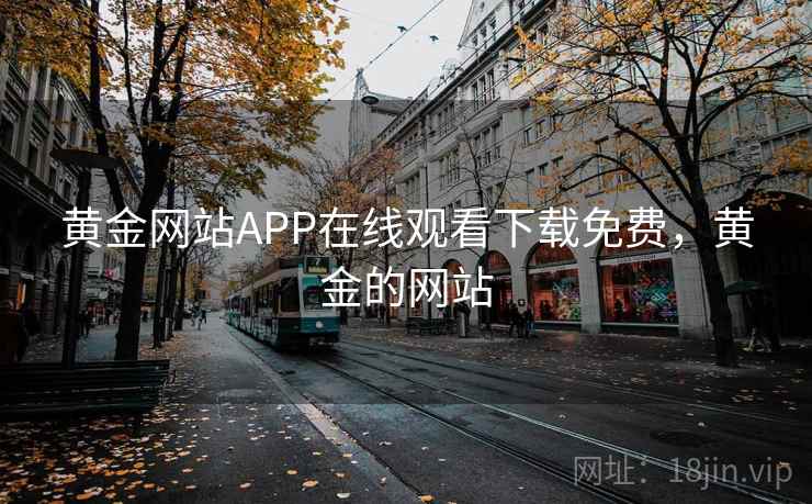 黄金网站APP在线观看下载免费，黄金的网站