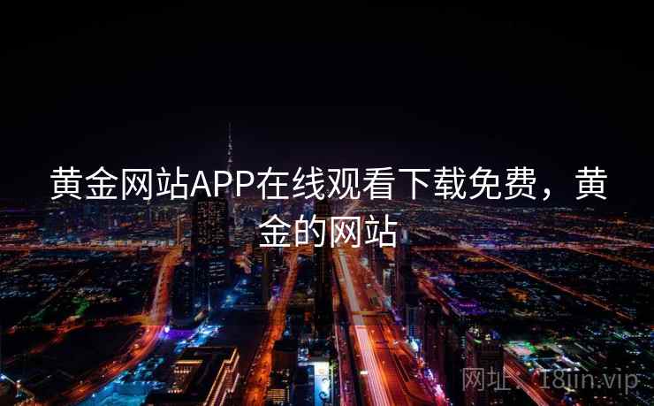 黄金网站APP在线观看下载免费，黄金的网站