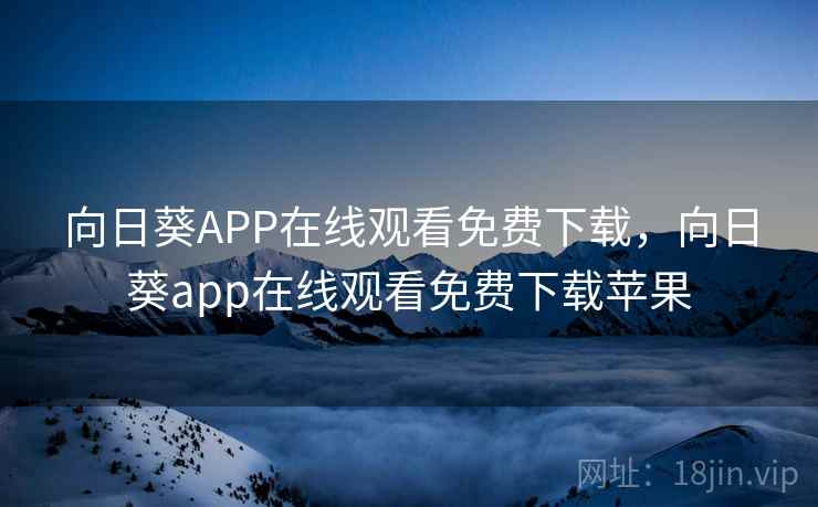 向日葵APP在线观看免费下载，向日葵app在线观看免费下载苹果
