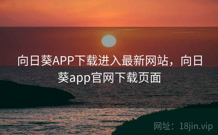 向日葵APP下载进入最新网站，向日葵app官网下载页面