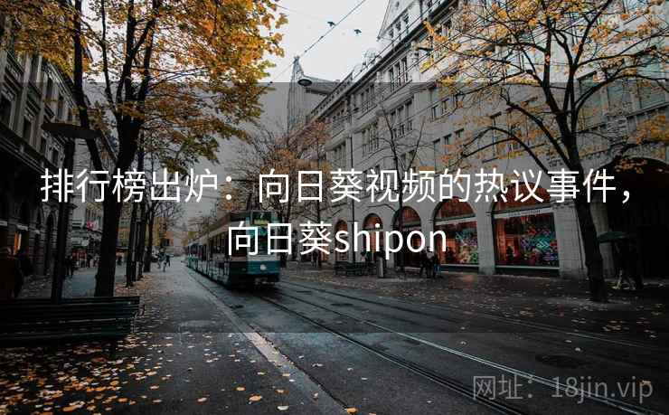 排行榜出炉：向日葵视频的热议事件，向日葵shipon