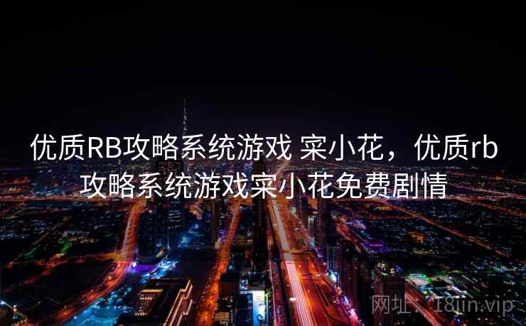 优质RB攻略系统游戏 寀小花，优质rb攻略系统游戏寀小花免费剧情